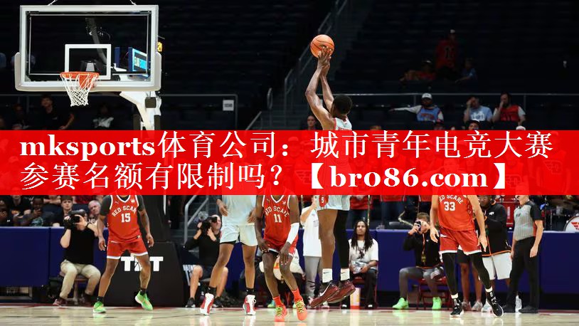 mksports体育公司：城市青年电竞大赛参赛名额有限制吗？