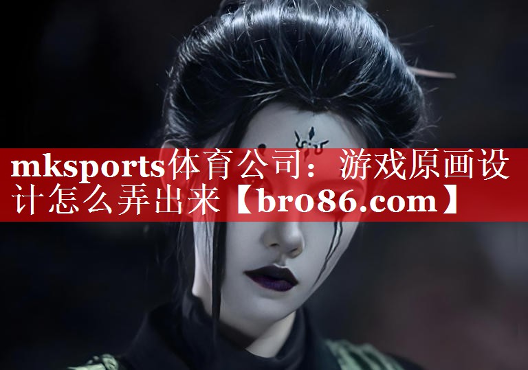 mksports体育公司：游戏原画设计怎么弄出来