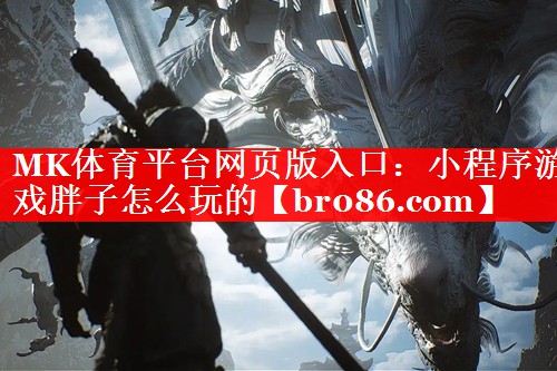 MK体育平台网页版入口：小程序游戏胖子怎么玩的