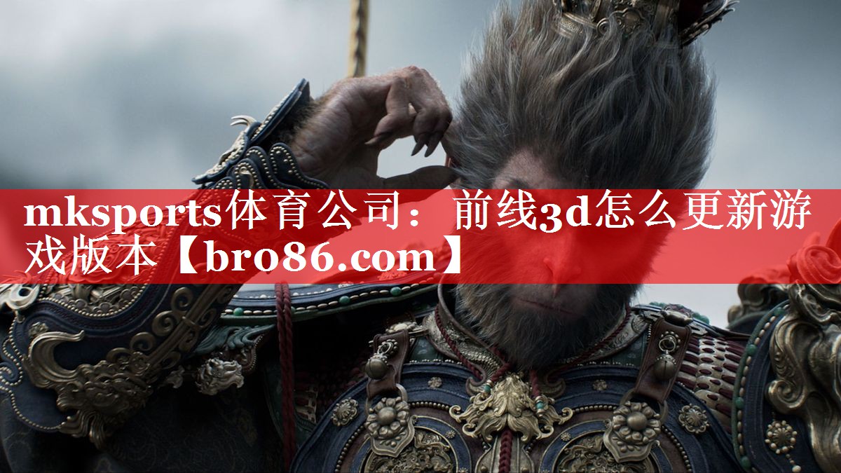 mksports体育公司：前线3d怎么更新游戏版本