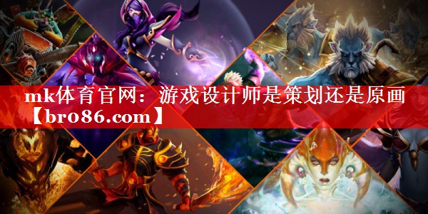 mk体育官网：游戏设计师是策划还是原画