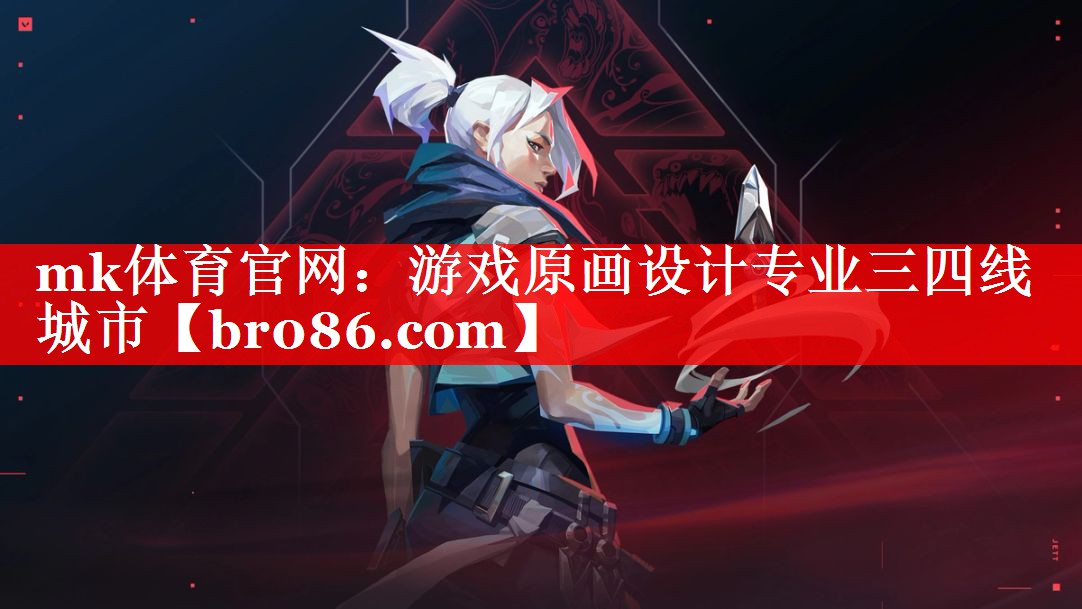mk体育官网：游戏原画设计专业三四线城市