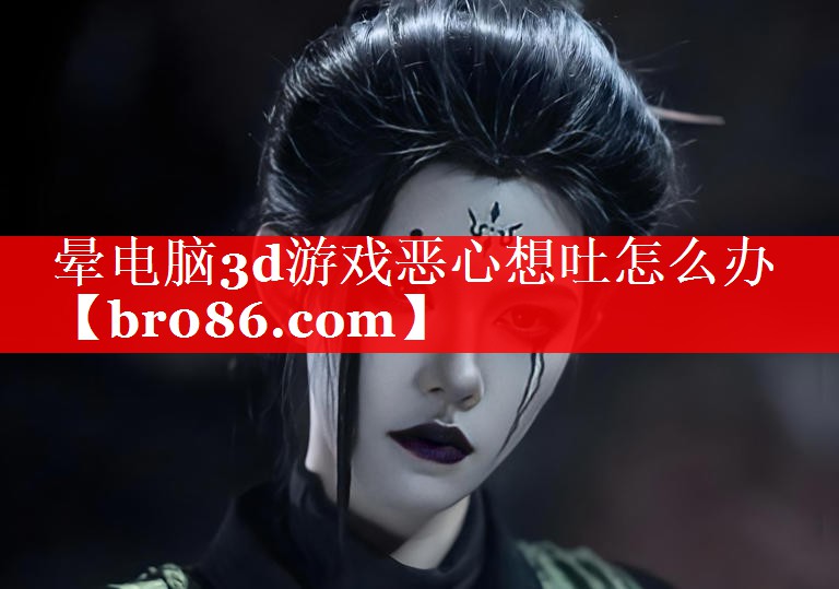 晕电脑3d游戏恶心想吐怎么办