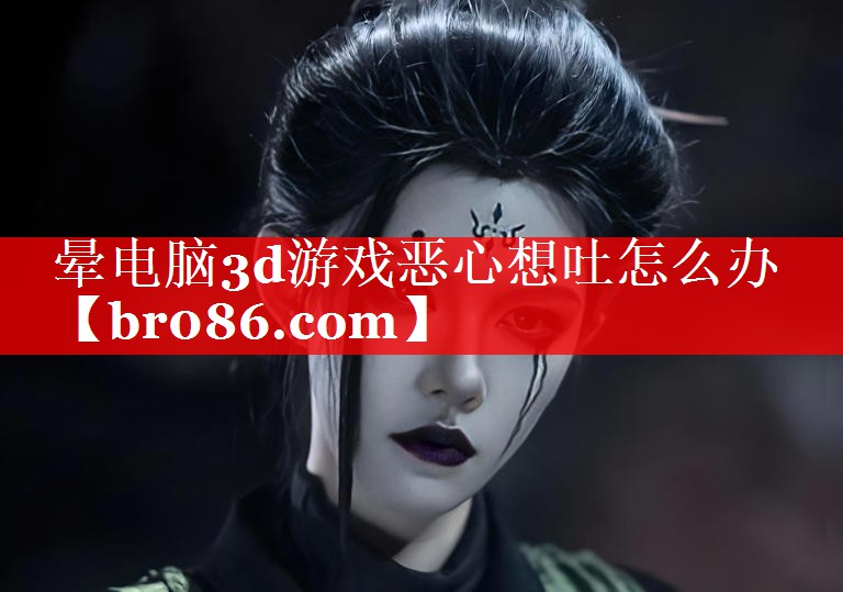晕电脑3d游戏恶心想吐怎么办